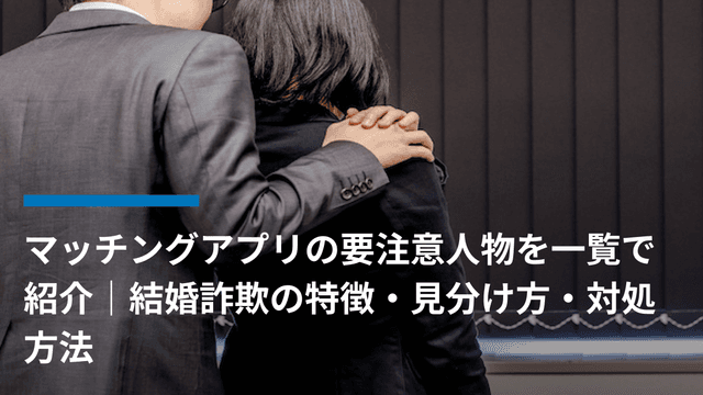 マッチングアプリの要注意人物を一覧で紹介|結婚詐欺の特徴・見分け方・対処方法