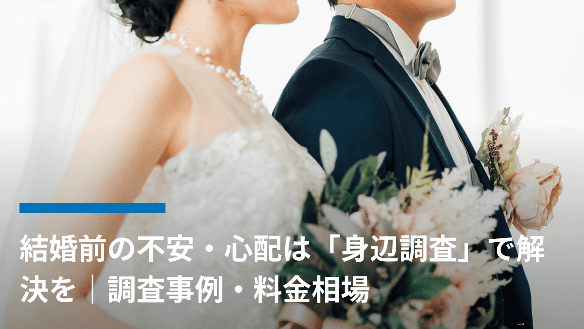 結婚前の不安・心配は「身辺調査」で解決を|調査事例・料金相場