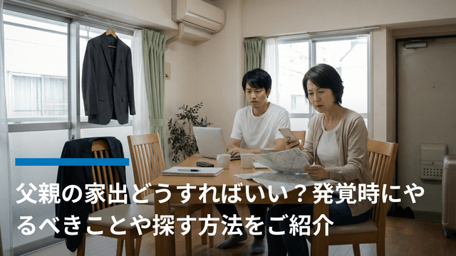 父親の家出どうすればいい?発覚時にやるべきことや探す方法をご紹介