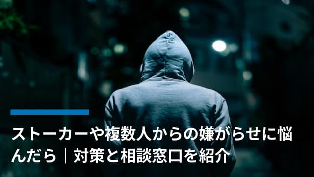 ストーカーや複数人からの嫌がらせに悩んだら|対策と相談窓口を紹介