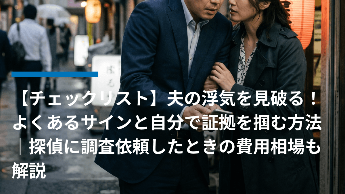【チェックリスト】夫の浮気を見破る!よくあるサインと自分で証拠を掴む方法|探偵に調査依頼したときの費用相場も解説