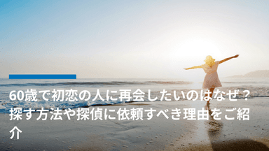 60歳で初恋の人に再会したいのはなぜ?探す方法や探偵に依頼すべき理由をご紹介